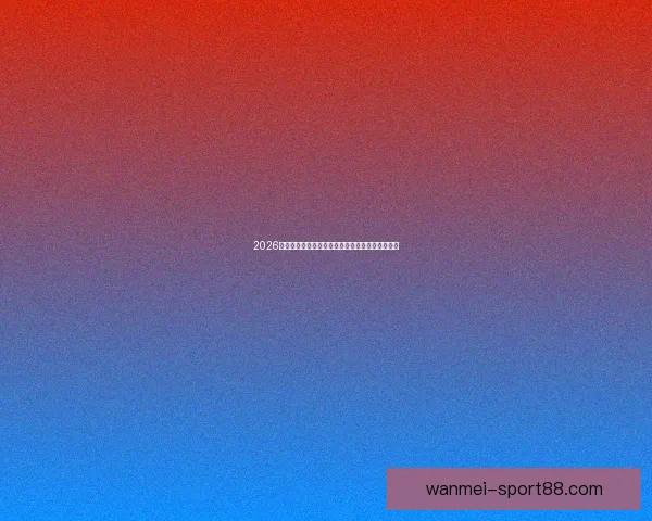 2026世界杯积分榜更新强队争夺激烈各国晋级形势分析