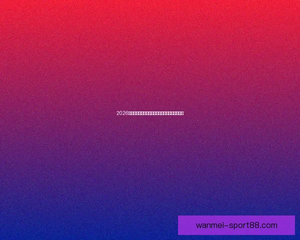 2026世界杯积分榜更新强队争夺激烈各国晋级形势分析