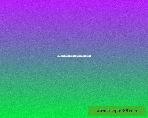 2026世界杯积分榜更新强队争夺激烈各国晋级形势分析