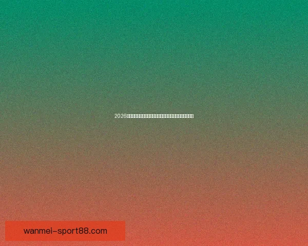 2026世界杯竞猜入口全面开启，提前预测赛事结果赢取丰厚奖励