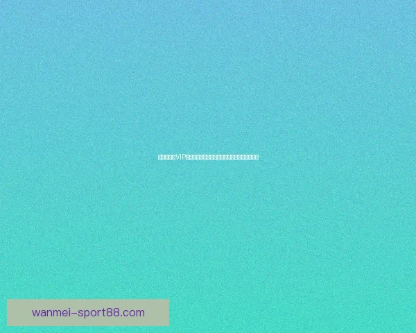 世界杯竞猜VIP专属福利大揭秘，让你赢取丰厚奖励与精彩体验
